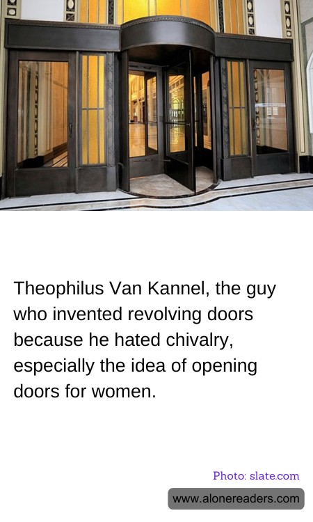Theophilus Van Kannel, the guy who invented revolving doors because he hated chivalry, especially the idea of opening doors for women.