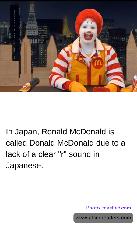 In Japan, Ronald McDonald is called Donald McDonald due to a lack of a clear "r" sound in Japanese.