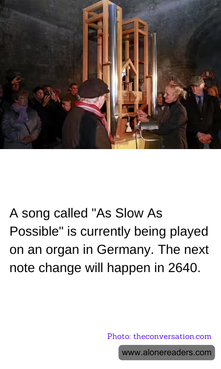 A song called "As Slow As Possible" is currently being played on an organ in Germany. The next note change will happen in 2640.