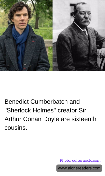 Benedict Cumberbatch and "Sherlock Holmes" creator Sir Arthur Conan Doyle are sixteenth cousins.