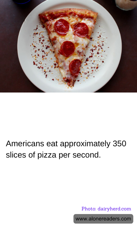 Americans eat approximately 350 slices of pizza per second.