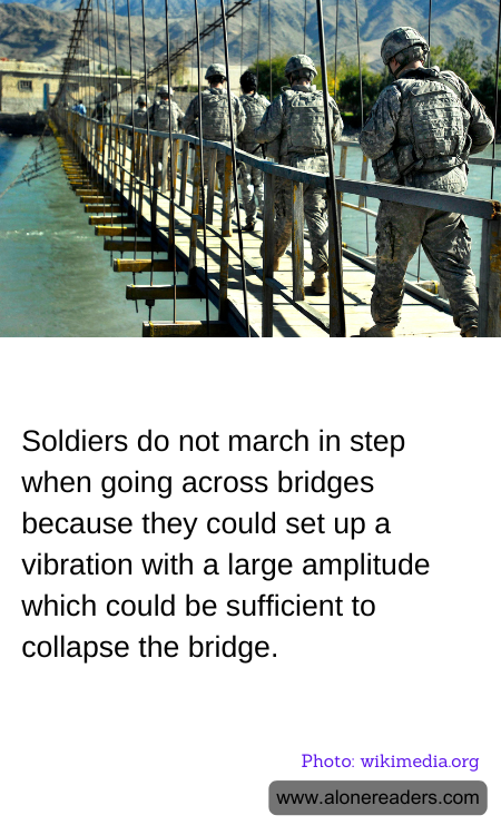 Soldiers do not march in step when going across bridges because they could set up a vibration with a large amplitude which could be sufficient to collapse the bridge.