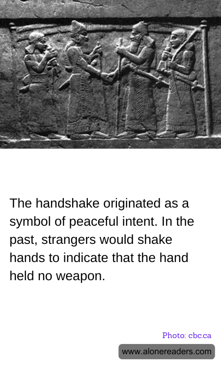 The handshake originated as a symbol of peaceful intent. In the past, strangers would shake hands to indicate that the hand held no weapon.
