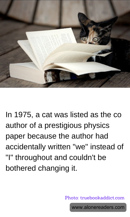 In 1975, a cat was listed as the co author of a prestigious physics paper because the author had accidentally written "we" instead of "I" throughout and couldn't be bothered changing it.