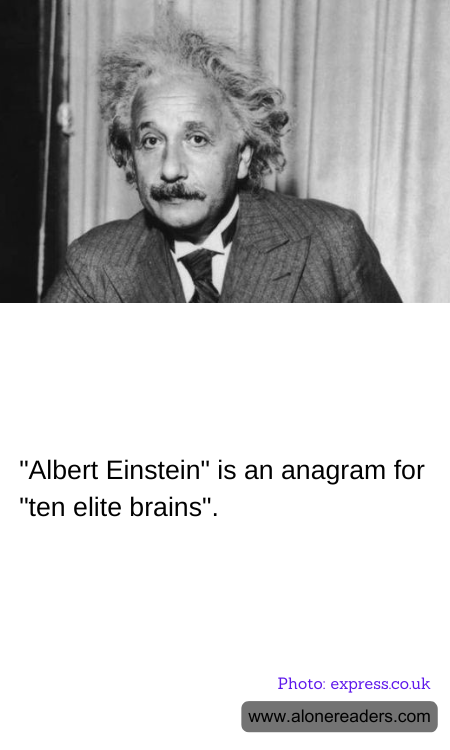 "Albert Einstein" is an anagram for "ten elite brains".