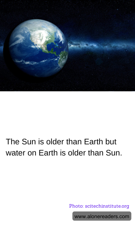 The Sun is older than Earth but water on Earth is older than Sun.