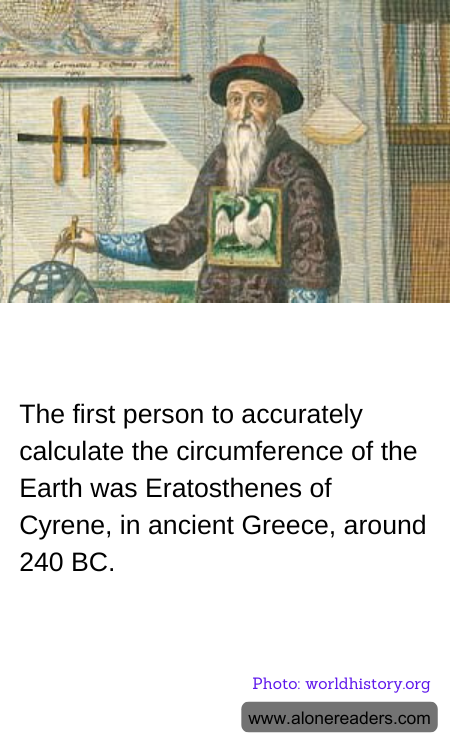 The first person to accurately calculate the circumference of the Earth was Eratosthenes of Cyrene, in ancient Greece, around 240 BC.