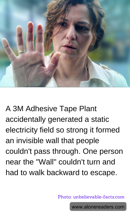 A 3M Adhesive Tape Plant accidentally generated a static electricity field so strong it formed an invisible wall that people couldn't pass through. One person near the "Wall" couldn't turn and had to walk backward to escape.