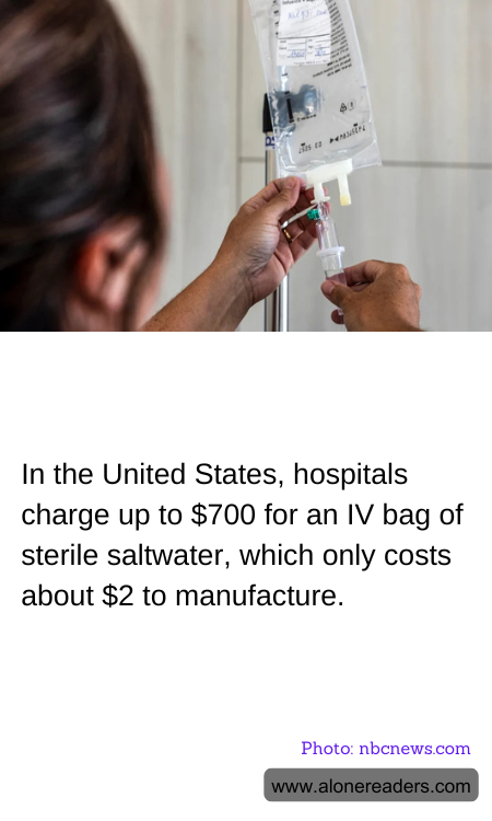 In the United States, hospitals charge up to $700 for an IV bag of sterile saltwater, which only costs about $2 to manufacture.