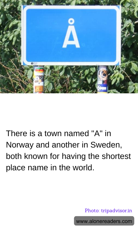 There is a town named "A" in Norway and another in Sweden, both known for having the shortest place name in the world.