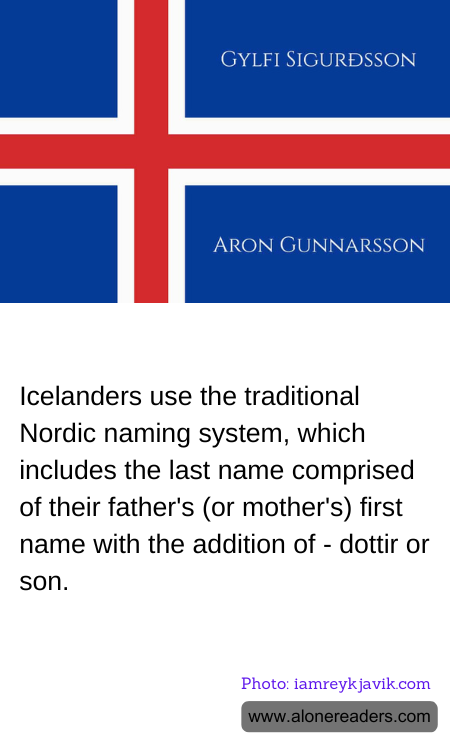 Icelanders use the traditional Nordic naming system, which includes the last name comprised of their father's (or mother's) first name with the addition of - dottir or son.