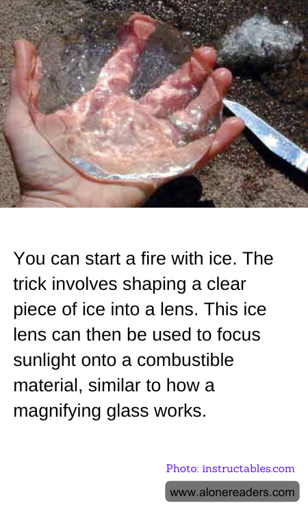 You can start a fire with ice. The trick involves shaping a clear piece of ice into a lens. This ice lens can then be used to focus sunlight onto a combustible material, similar to how a magnifying glass works.