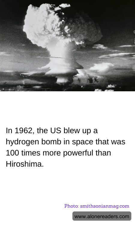 In 1962, the US blew up a hydrogen bomb in space that was 100 times more powerful than Hiroshima.