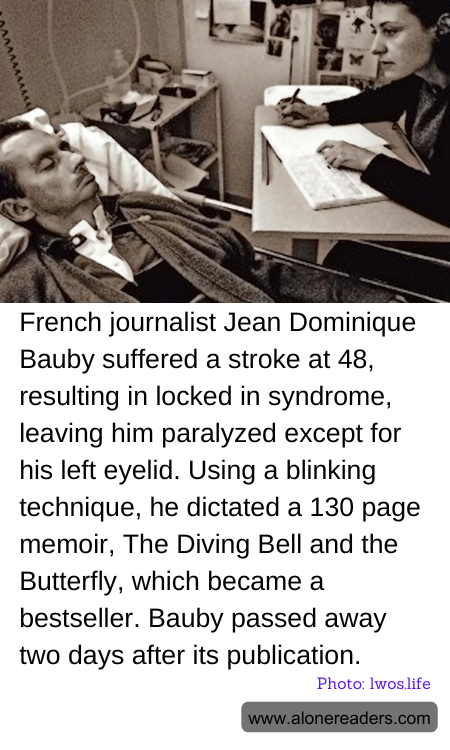 French journalist Jean Dominique Bauby suffered a stroke at 48, resulting in locked in syndrome, leaving him paralyzed except for his left eyelid. Using a blinking technique, he dictated a 130 page memoir, The Diving Bell and the Butterfly, which became a bestseller. Bauby passed away two days after its publication.