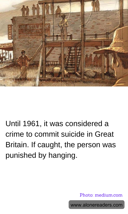 Until 1961, it was considered a crime to commit suicide in Great Britain. If caught, the person was punished by hanging.