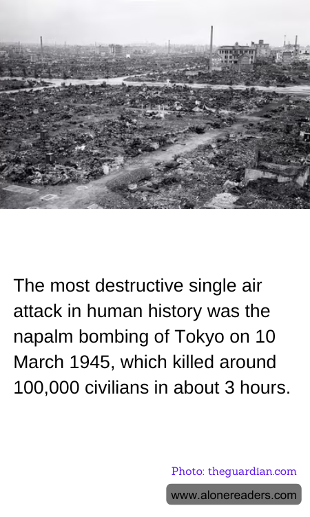 The most destructive single air attack in human history was the napalm bombing of Tokyo on 10 March 1945, which killed around 100,000 civilians in about 3 hours.