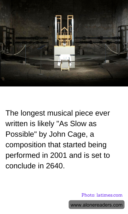 The longest musical piece ever written is likely "As Slow as Possible" by John Cage, a composition that started being performed in 2001 and is set to conclude in 2640.