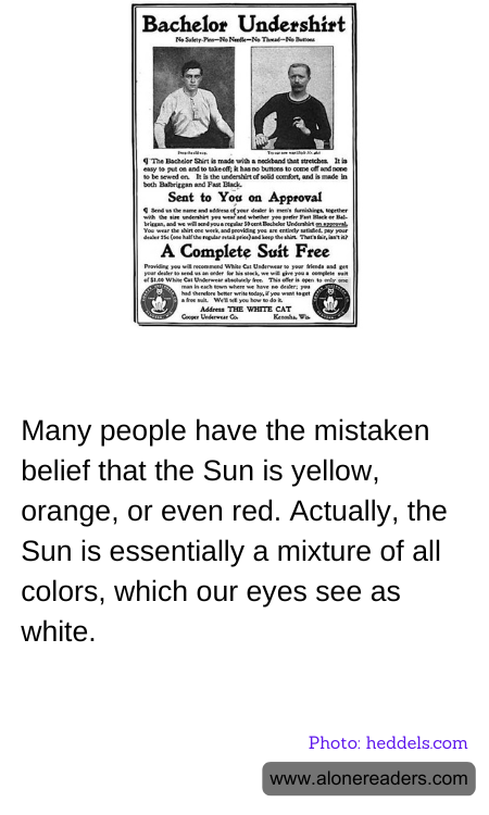 Many people have the mistaken belief that the Sun is yellow, orange, or even red. Actually, the Sun is essentially a mixture of all colors, which our eyes see as white.