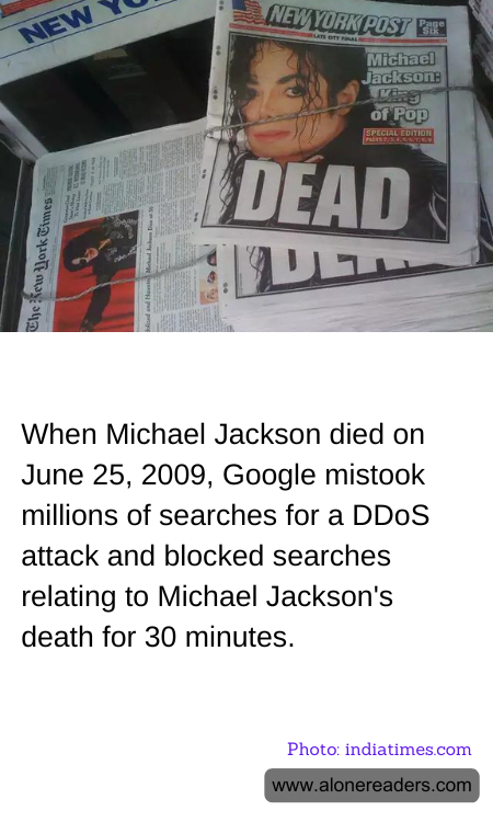 When Michael Jackson died on June 25, 2009, Google mistook millions of searches for a DDoS attack and blocked searches relating to Michael Jackson's death for 30 minutes.