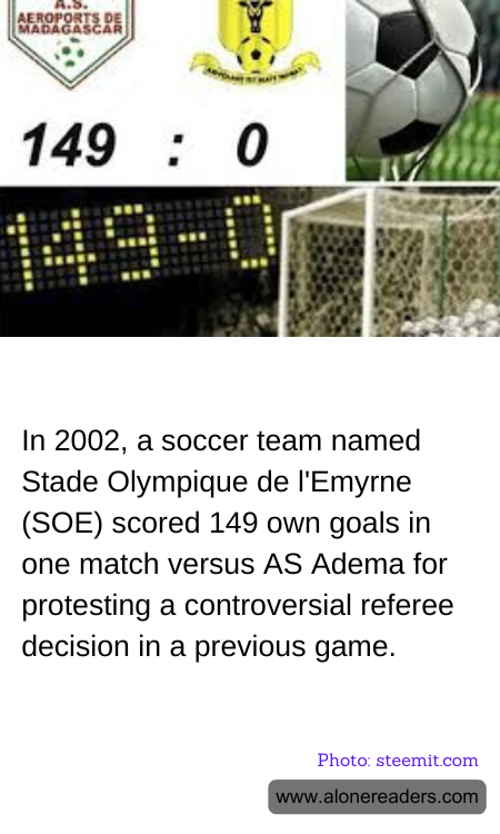 In 2002, a soccer team named Stade Olympique de l'Emyrne (SOE) scored 149 own goals in one match versus AS Adema for protesting a controversial referee decision in a previous game.