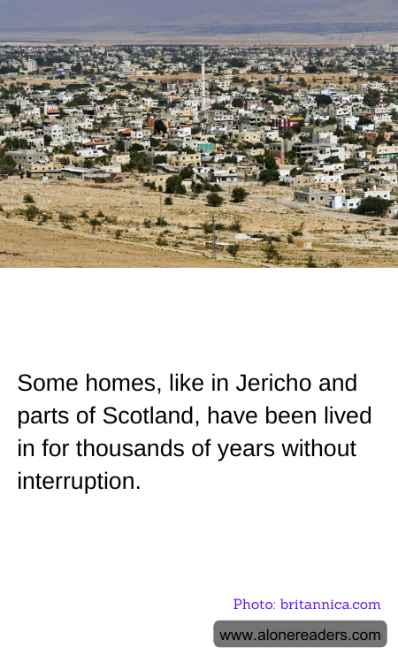 Some homes, like in Jericho and parts of Scotland, have been lived in for thousands of years without interruption.