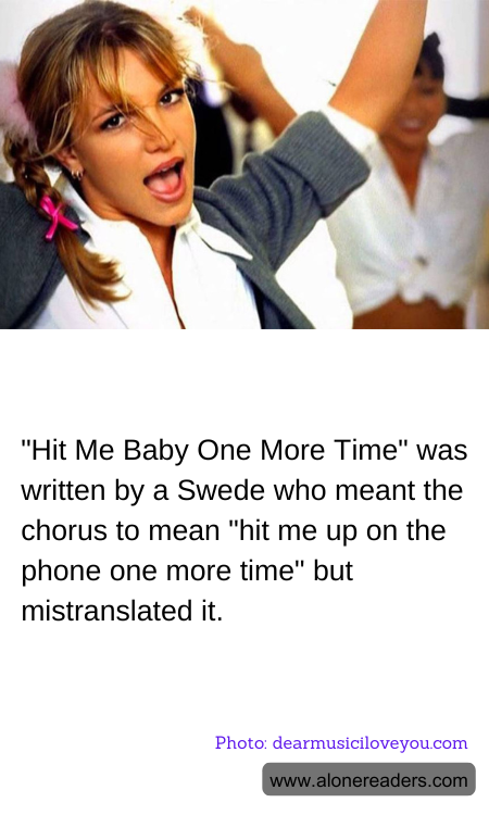 "Hit Me Baby One More Time" was written by a Swede who meant the chorus to mean "hit me up on the phone one more time" but mistranslated it.