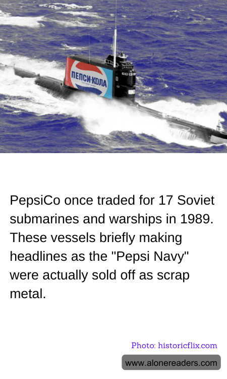 PepsiCo once traded for 17 Soviet submarines and warships in 1989. These vessels briefly making headlines as the "Pepsi Navy" were actually sold off as scrap metal.