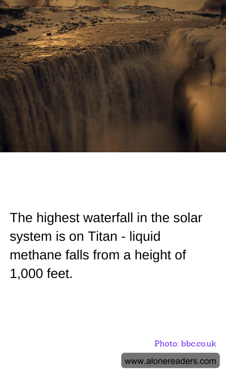 The highest waterfall in the solar system is on Titan - liquid methane falls from a height of 1,000 feet.