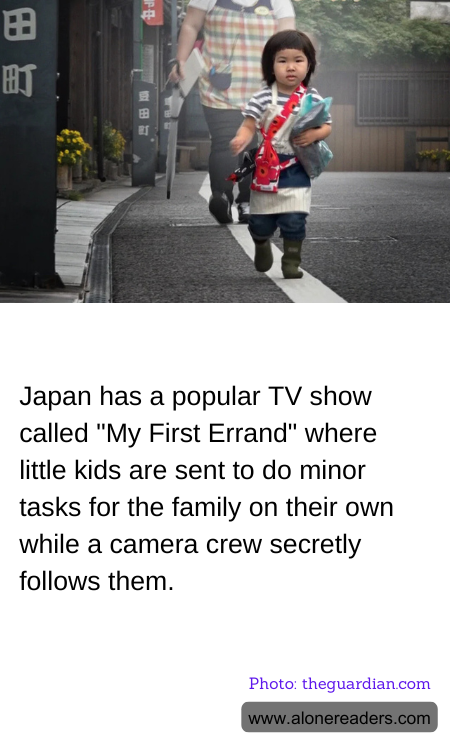 Japan has a popular TV show called "My First Errand" where little kids are sent to do minor tasks for the family on their own while a camera crew secretly follows them.