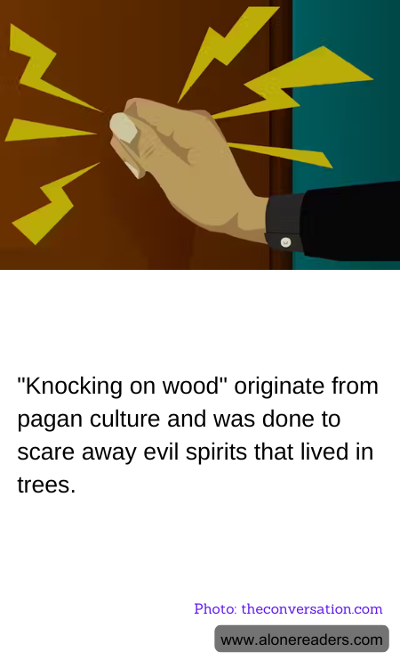 "Knocking on wood" originate from pagan culture and was done to scare away evil spirits that lived in trees.