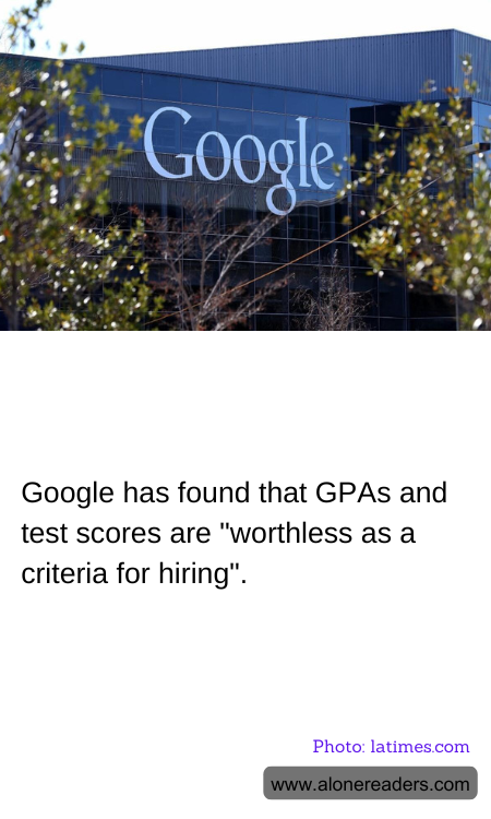 Google has found that GPAs and test scores are "worthless as a criteria for hiring".