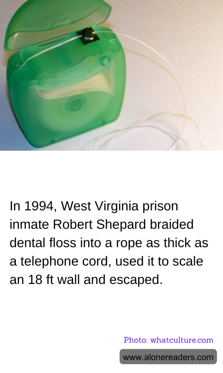 In 1994, West Virginia prison inmate Robert Shepard braided dental floss into a rope as thick as a telephone cord, used it to scale an 18 ft wall and escaped.