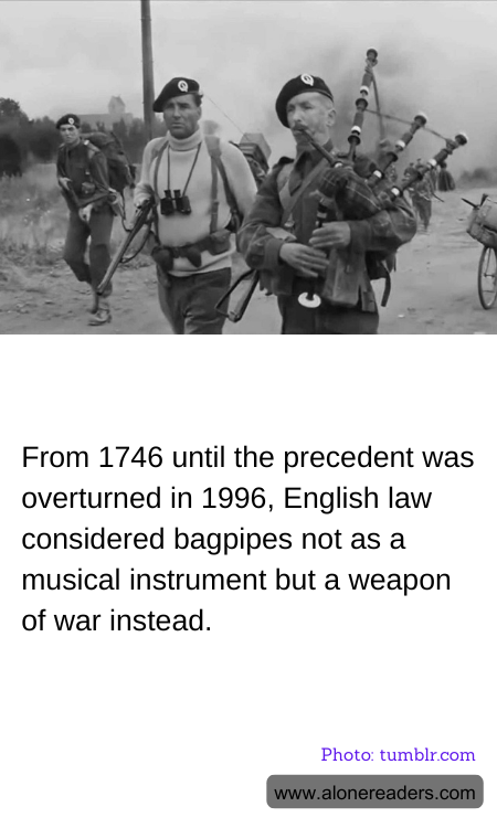 From 1746 until the precedent was overturned in 1996, English law considered bagpipes not as a musical instrument but a weapon of war instead.