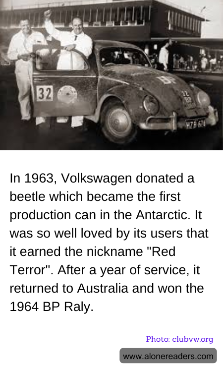 In 1963, Volkswagen donated a beetle which became the first production can in the Antarctic. It was so well loved by its users that it earned the nickname "Red Terror". After a year of service, it returned to Australia and won the 1964 BP Raly.
