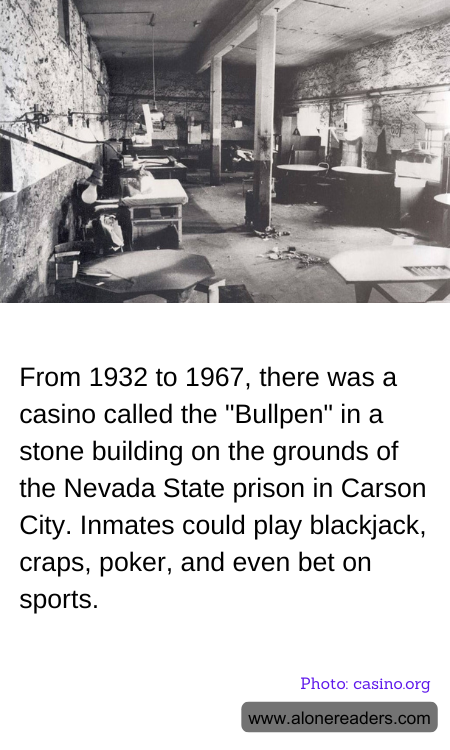 From 1932 to 1967, there was a casino called the "Bullpen" in a stone building on the grounds of the Nevada State prison in Carson City. Inmates could play blackjack, craps, poker, and even bet on sports.