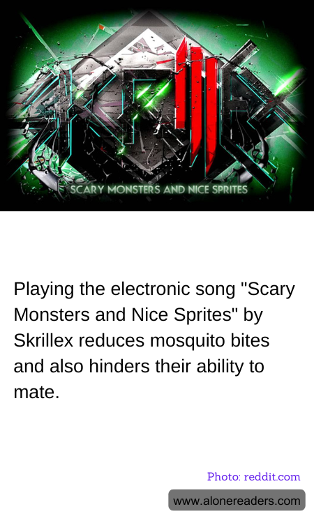 Playing the electronic song "Scary Monsters and Nice Sprites" by Skrillex reduces mosquito bites and also hinders their ability to mate.