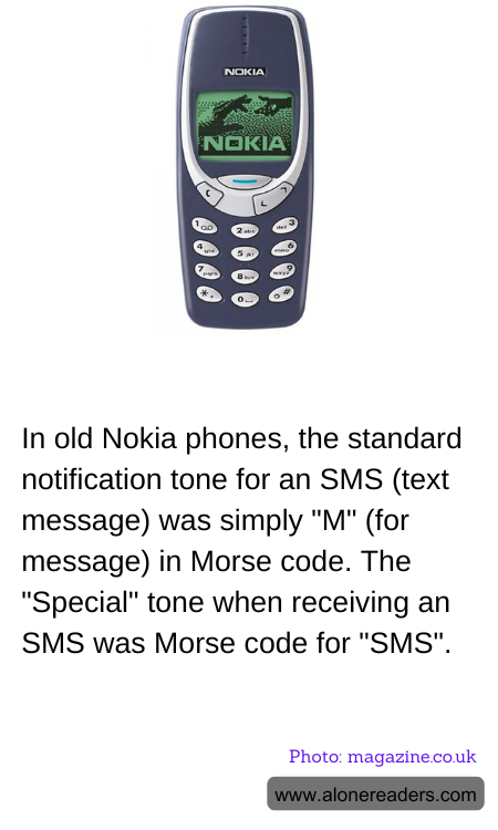 In old Nokia phones, the standard notification tone for an SMS (text message) was simply "M" (for message) in Morse code. The "Special" tone when receiving an SMS was Morse code for "SMS".