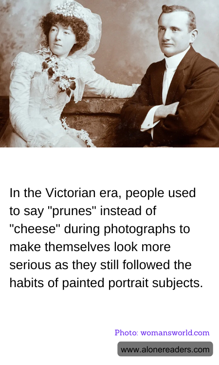 In the Victorian era, people used to say "prunes" instead of "cheese" during photographs to make themselves look more serious as they still followed the habits of painted portrait subjects.