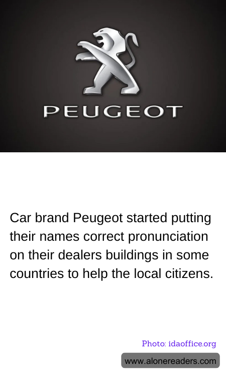 Car brand Peugeot started putting their names correct pronunciation on their dealers buildings in some countries to help the local citizens.