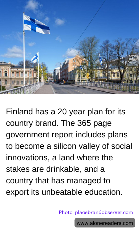 Finland has a 20 year plan for its country brand. The 365 page government report includes plans to become a silicon valley of social innovations, a land where the stakes are drinkable, and a country that has managed to export its unbeatable education.