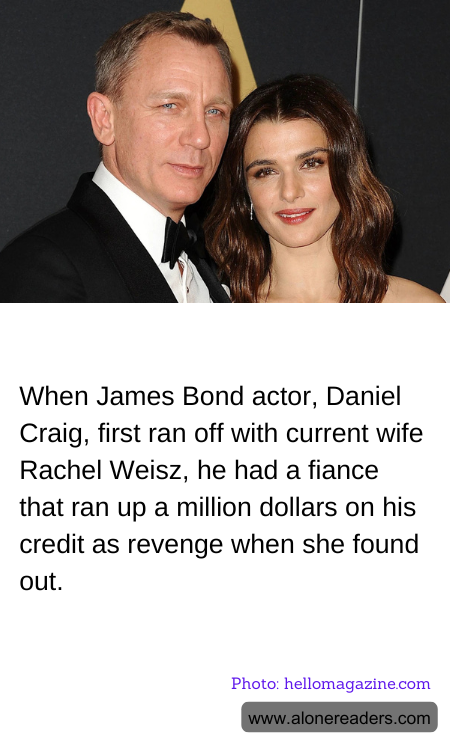 When James Bond actor, Daniel Craig, first ran off with current wife Rachel Weisz, he had a fiance that ran up a million dollars on his credit as revenge when she found out.