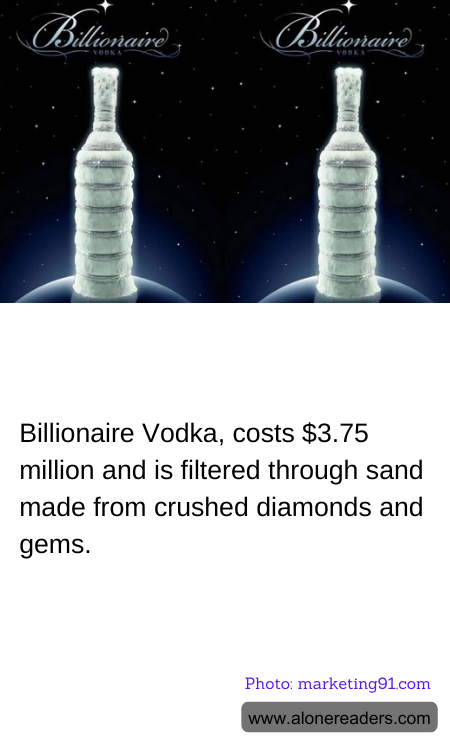 Billionaire Vodka, costs $3.75 million and is filtered through sand made from crushed diamonds and gems.