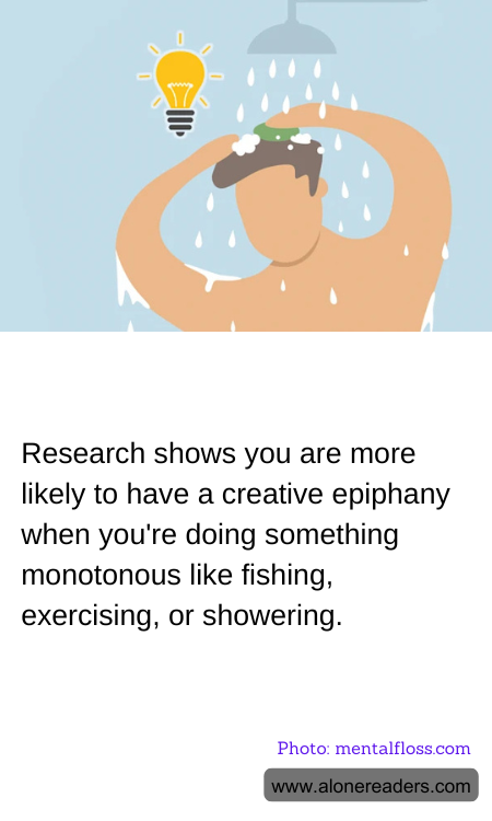 Research shows you are more likely to have a creative epiphany when you're doing something monotonous like fishing, exercising, or showering.