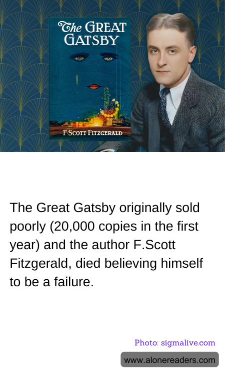 The Great Gatsby originally sold poorly (20,000 copies in the first year) and the author F.Scott Fitzgerald, died believing himself to be a failure.