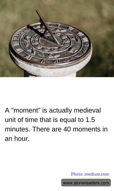 A "moment" is actually medieval unit of time that is equal to 1.5 minutes. There are 40 moments in an hour.
