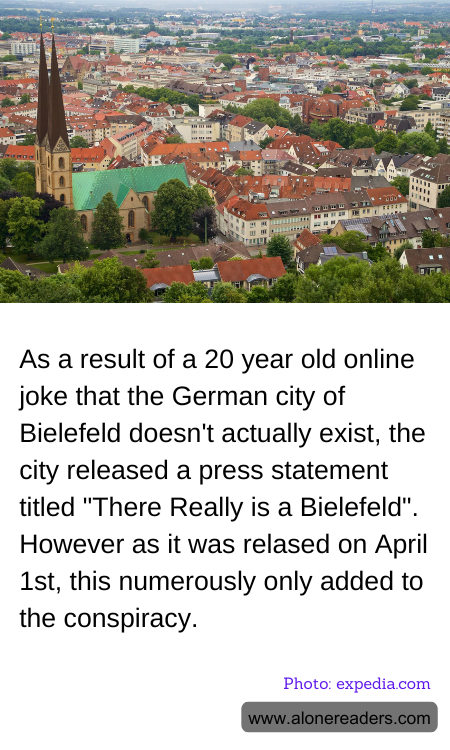 As a result of a 20 year old online joke that the German city of Bielefeld doesn't actually exist, the city released a press statement titled "There Really is a Bielefeld". However as it was relased on April 1st, this numerously only added to the conspiracy.