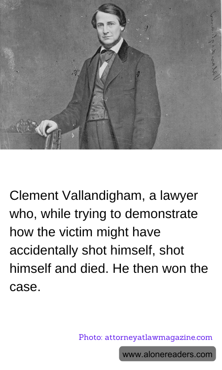 Clement Vallandigham, a lawyer who, while trying to demonstrate how the victim might have accidentally shot himself, shot himself and died. He then won the case.