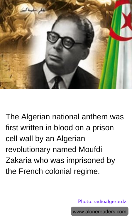 The Algerian national anthem was first written in blood on a prison cell wall by an Algerian revolutionary named Moufdi Zakaria who was imprisoned by the French colonial regime.