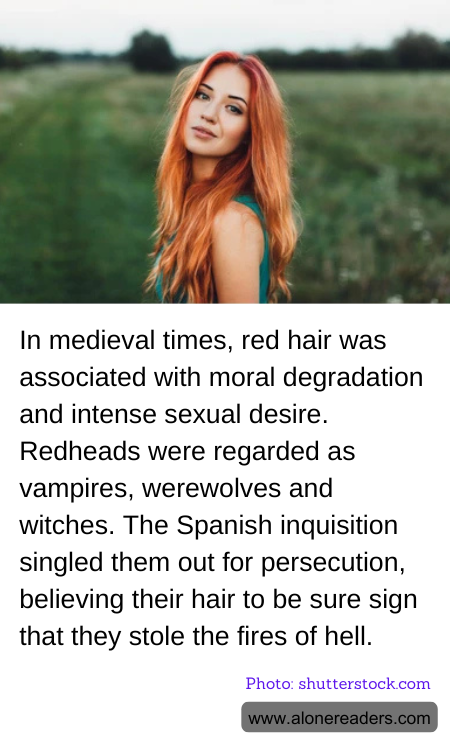 In medieval times, red hair was associated with moral degradation and intense sexual desire. Redheads were regarded as vampires, werewolves and witches. The Spanish inquisition singled them out for persecution, believing their hair to be sure sign that they stole the fires of hell.