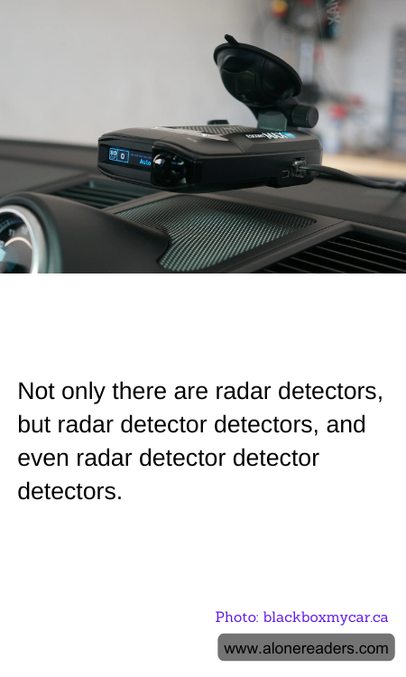 Not only there are radar detectors, but radar detector detectors, and even radar detector detector detectors.